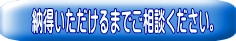 納得いただけるまでご相談ください。